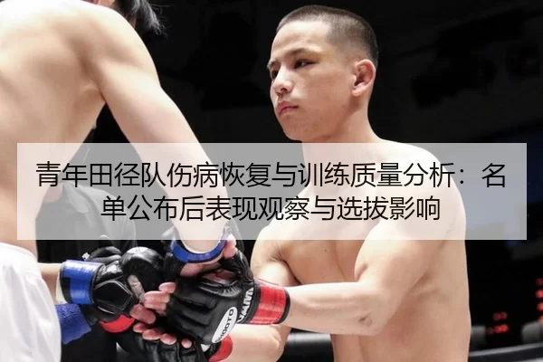 青年田径队伤病恢复与训练质量分析：名单公布后表现观察与选拔影响